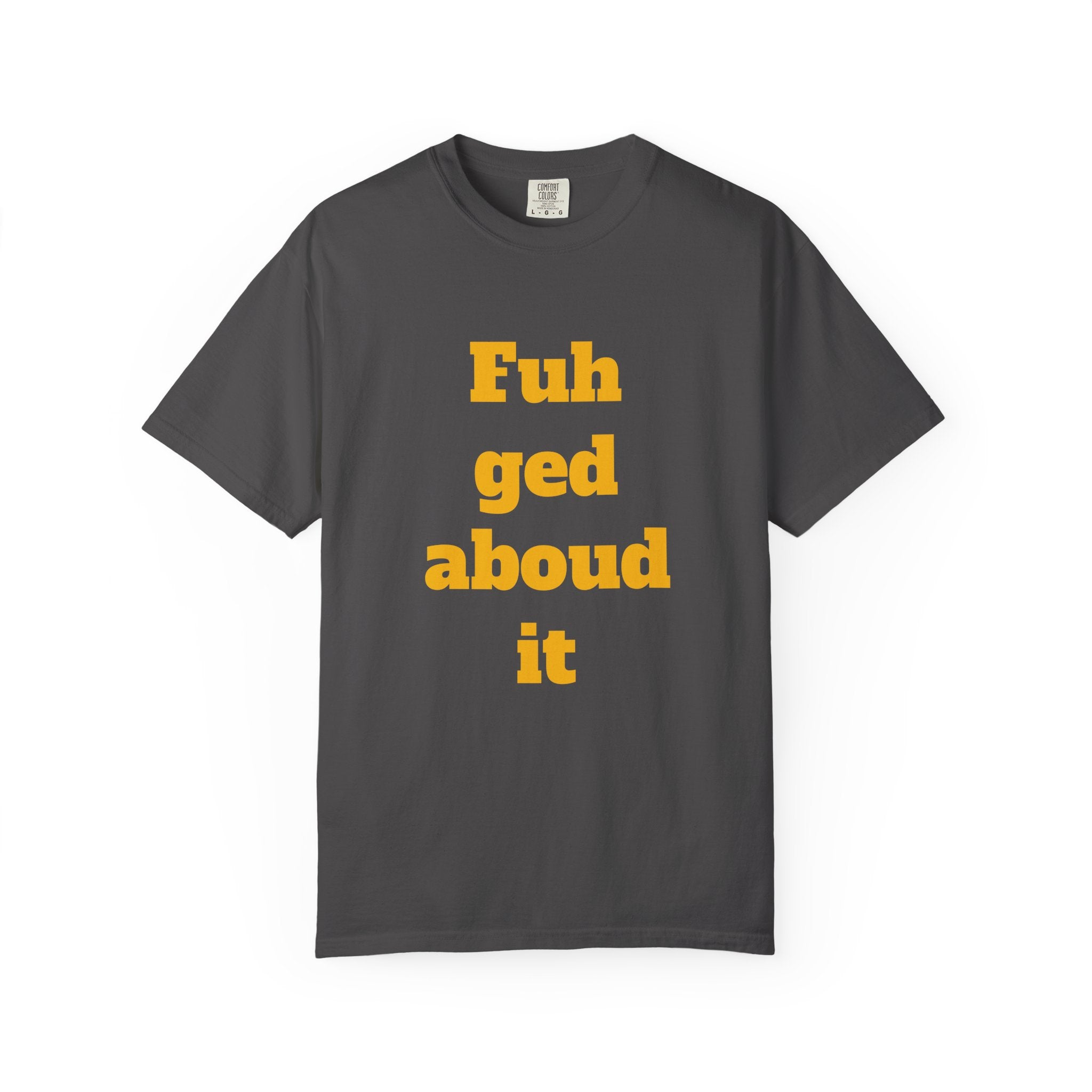 Fuh ged aboud it T-Shirt — Funny New York Accent Graphic Tee