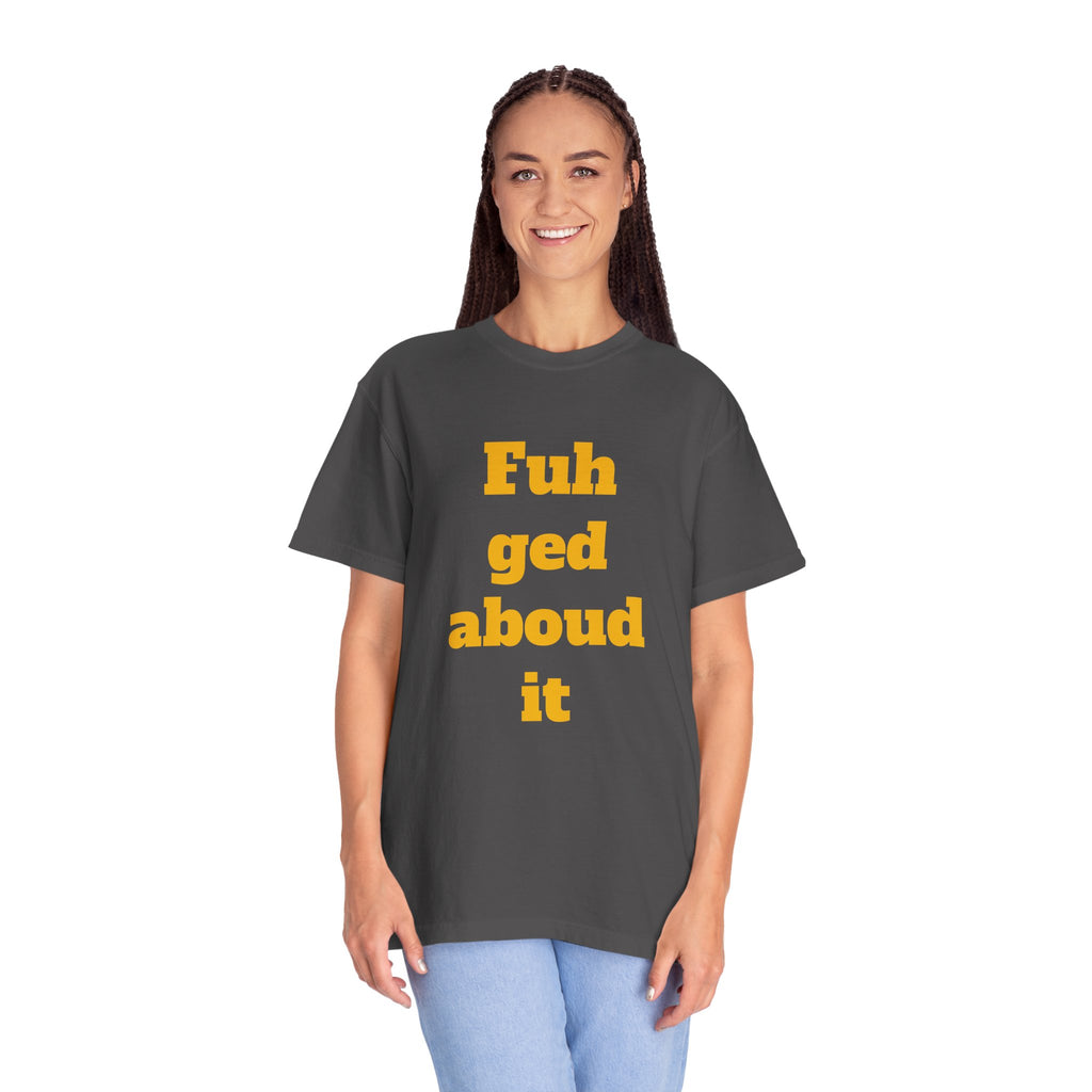Fuh ged aboud it T-Shirt — Funny New York Accent Graphic Tee