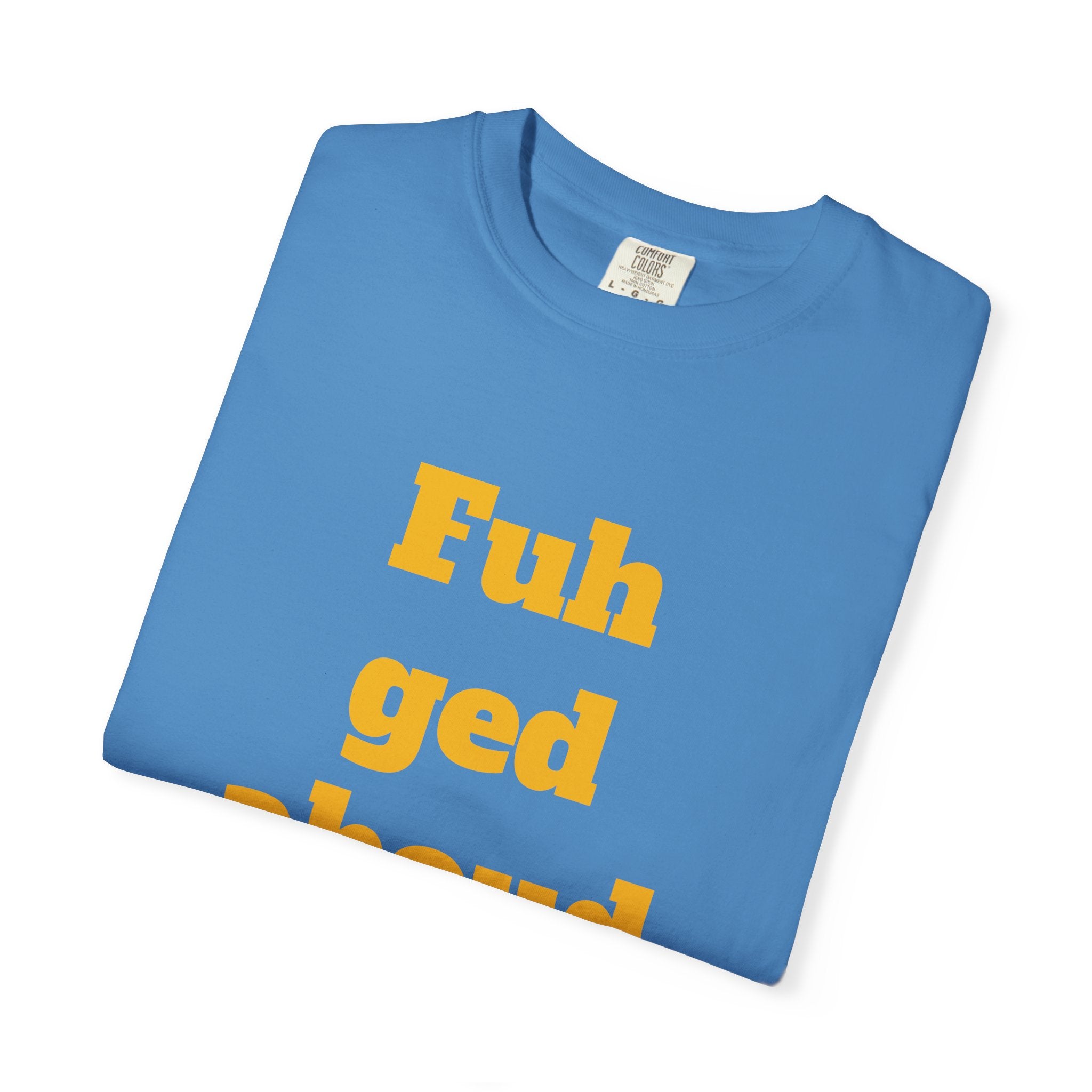 Fuh ged aboud it T-Shirt — Funny New York Accent Graphic Tee
