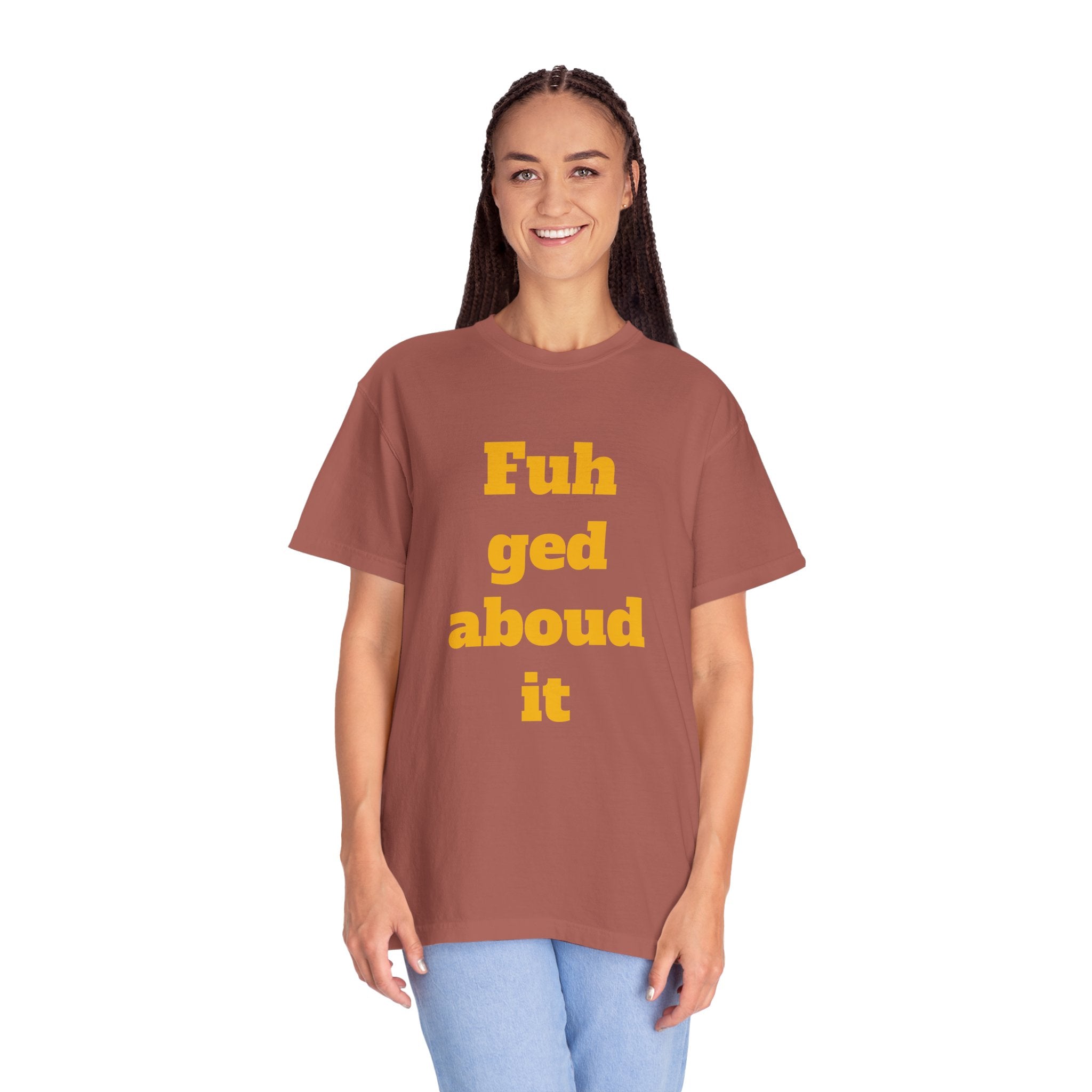 Fuh ged aboud it T-Shirt — Funny New York Accent Graphic Tee
