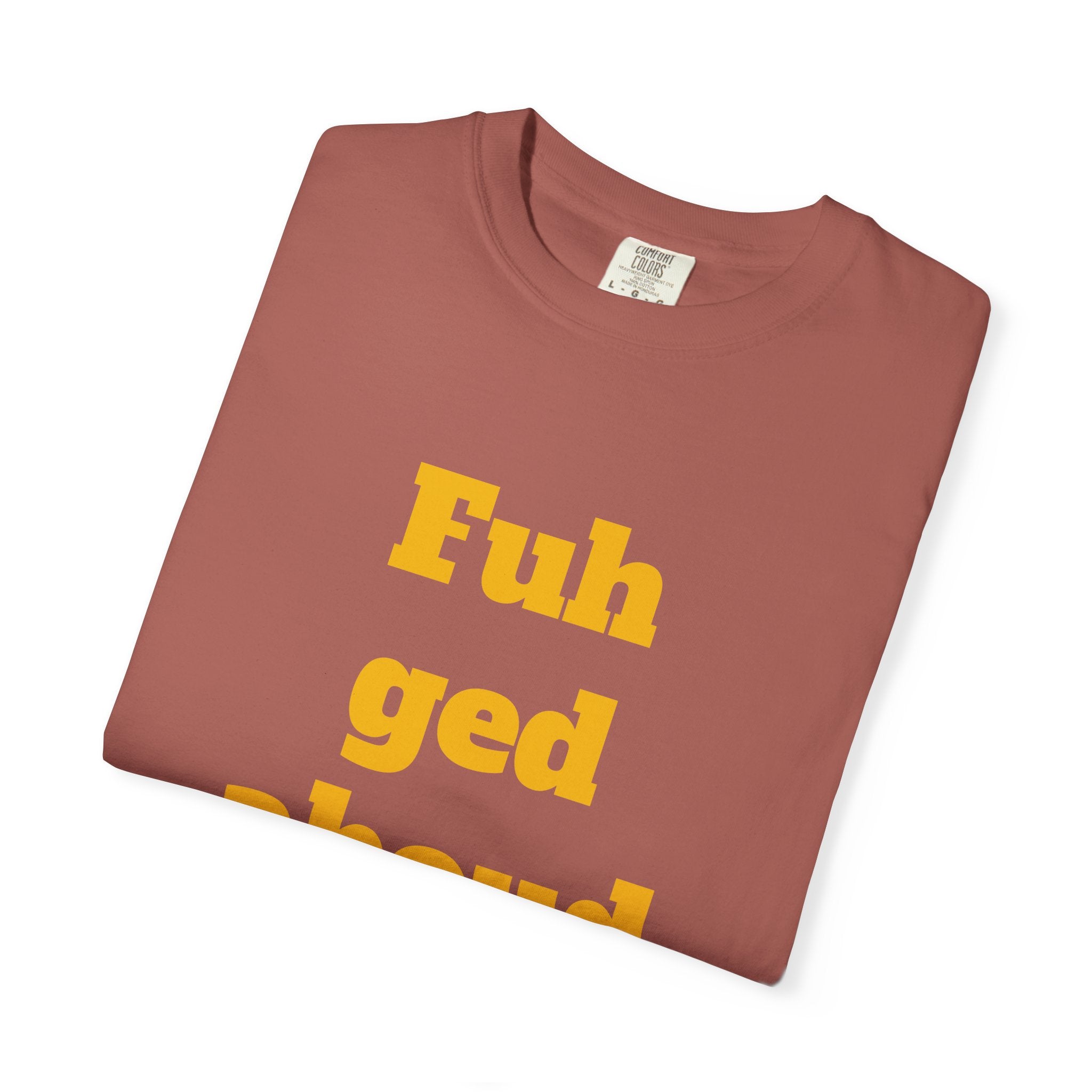 Fuh ged aboud it T-Shirt — Funny New York Accent Graphic Tee