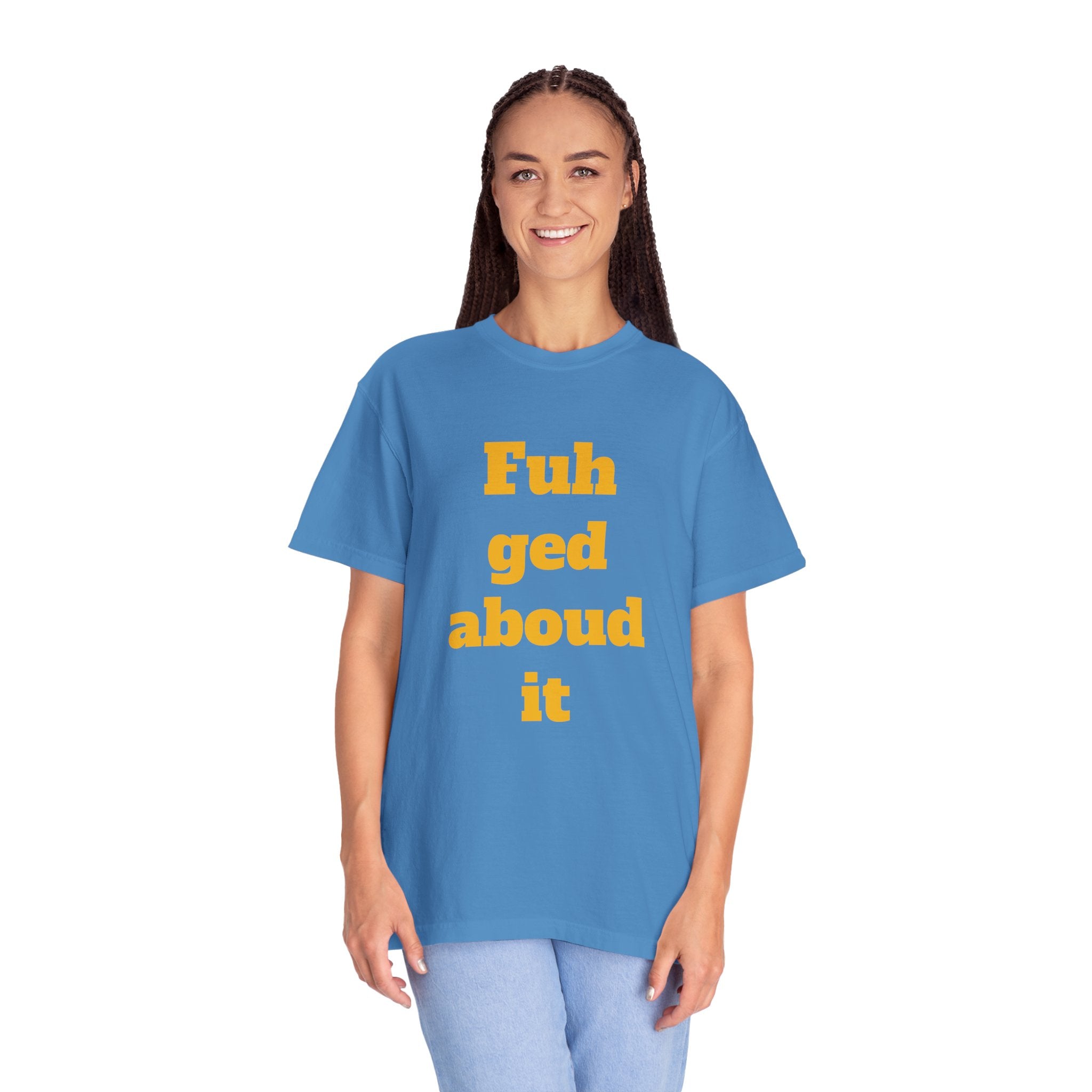 Fuh ged aboud it T-Shirt — Funny New York Accent Graphic Tee