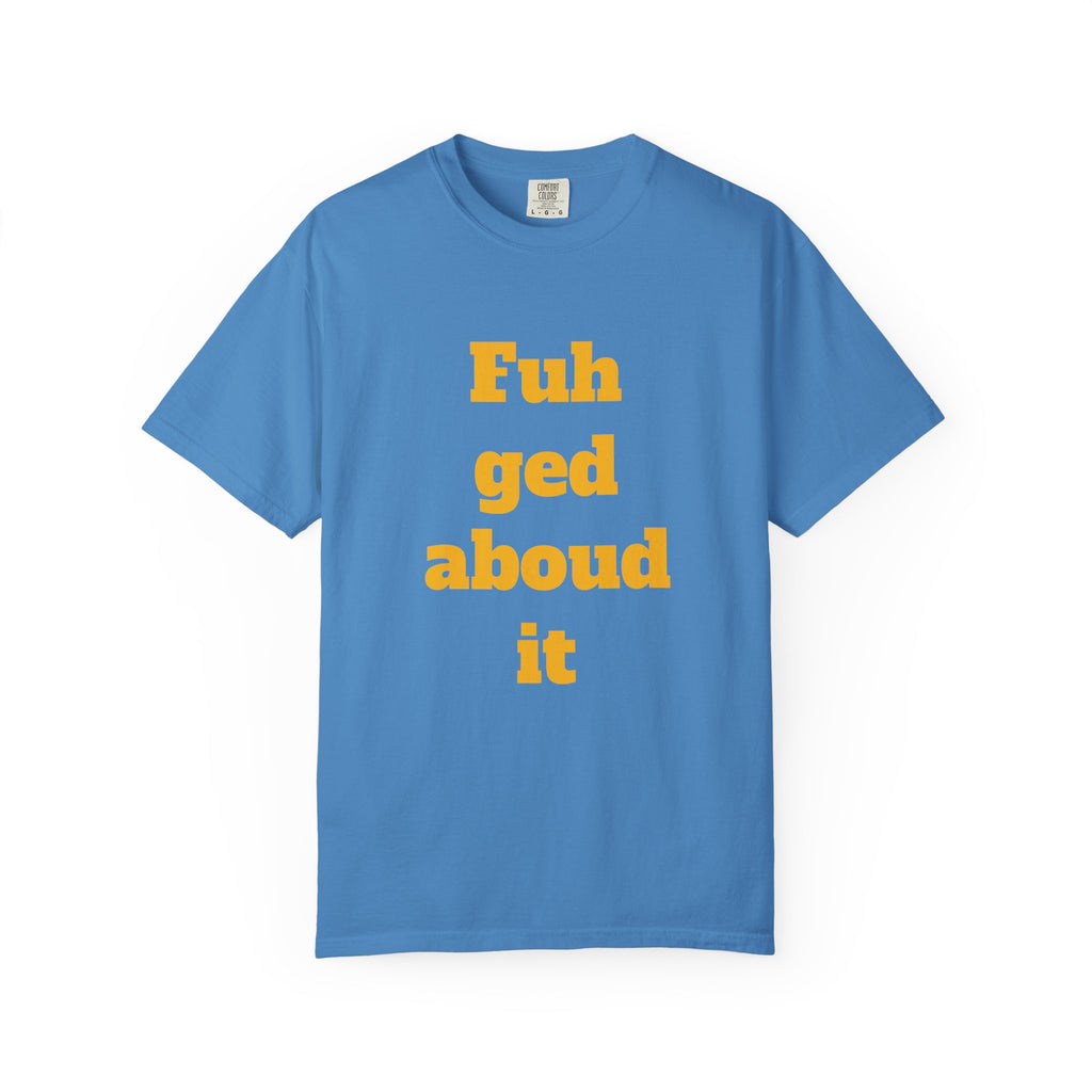 Fuh ged aboud it T-Shirt — Funny New York Accent Graphic Tee