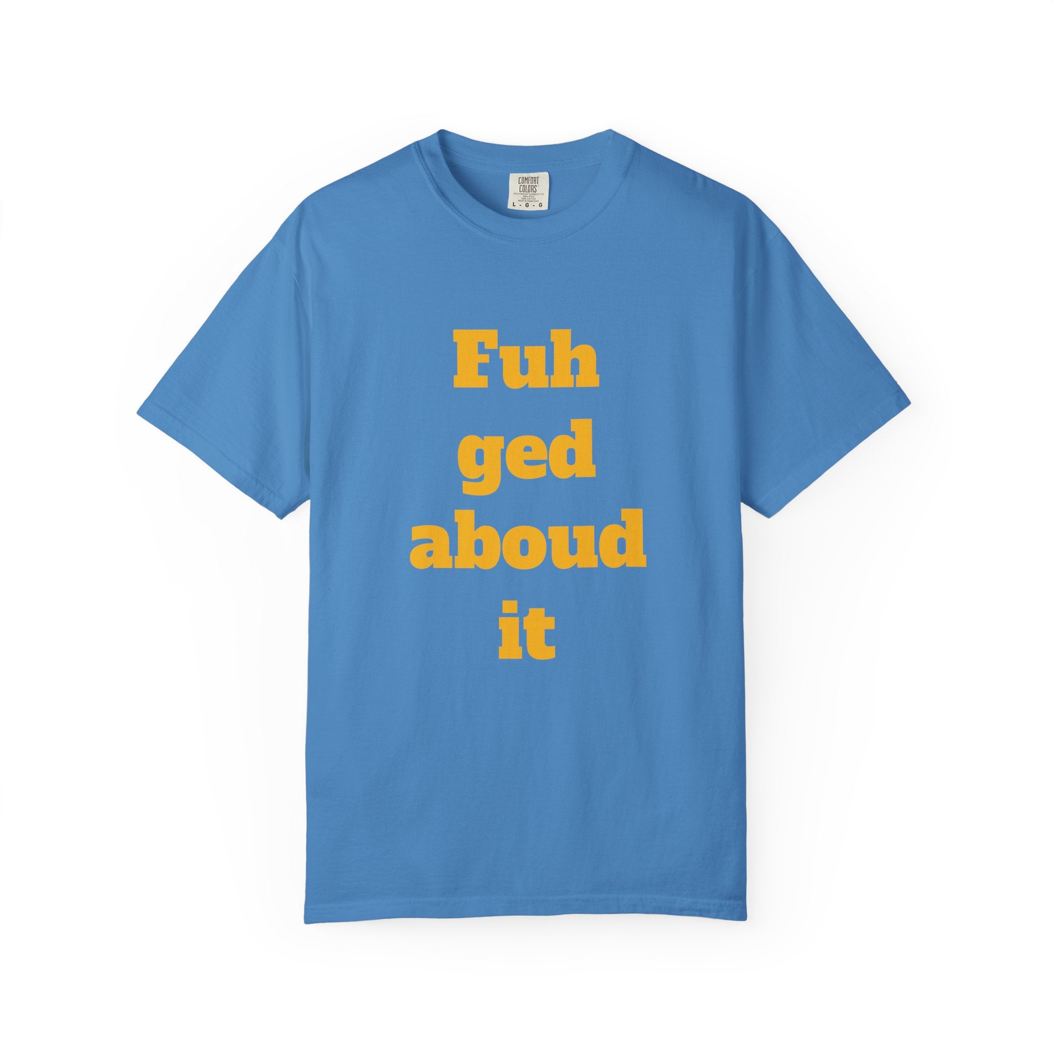 Fuh ged aboud it T-Shirt — Funny New York Accent Graphic Tee